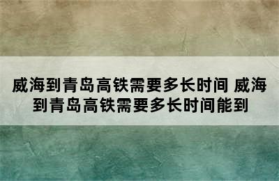 威海到青岛高铁需要多长时间 威海到青岛高铁需要多长时间能到